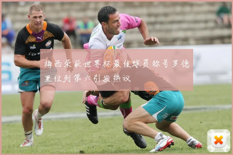 梅西荣获世界杯最佳球员称号罗德里位列第六引发热议