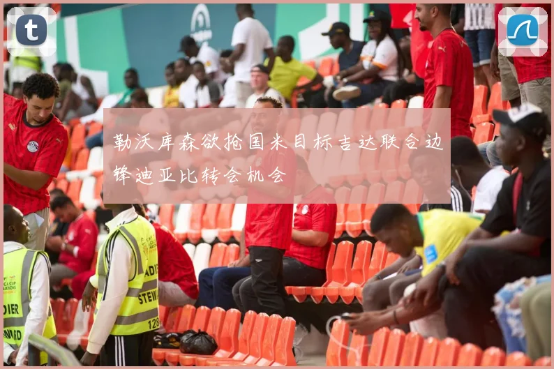 勒沃库森欲抢国米目标吉达联合边锋迪亚比转会机会